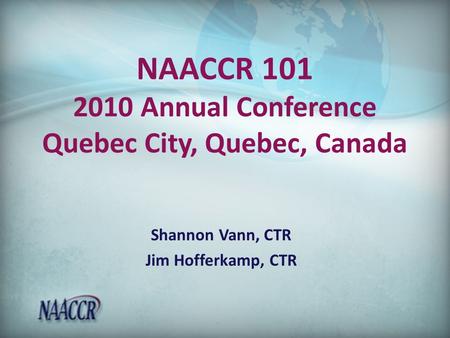 NAACCR 101 2010 Annual Conference Quebec City, Quebec, Canada Shannon Vann, CTR Jim Hofferkamp, CTR.