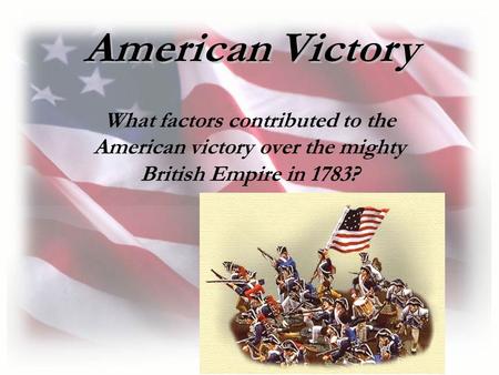What factors contributed to the American victory over the mighty British Empire in 1783?