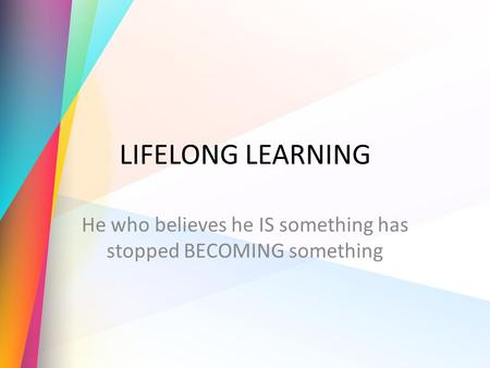 LIFELONG LEARNING He who believes he IS something has stopped BECOMING something.
