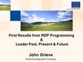 John Grieve Rural Development Company First Results from RDP Programming & Leader Past, Present & Future.