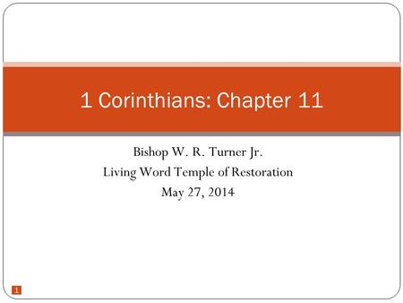 1 Bishop W. R. Turner Jr. Living Word Temple of Restoration May 27, 2014 1 Corinthians: Chapter 11.