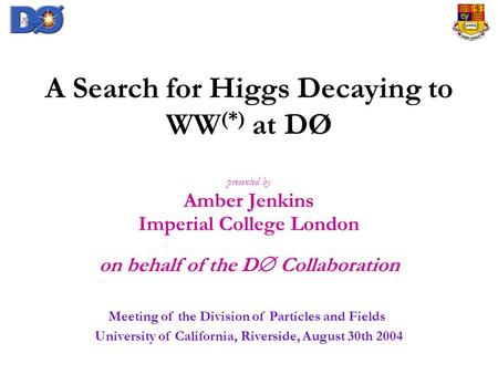 A Search for Higgs Decaying to WW (*) at DØ presented by Amber Jenkins Imperial College London on behalf of the D  Collaboration Meeting of the Division.