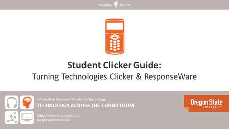 Student Clicker Guide: Turning Technologies Clicker & ResponseWare Information Services Academic Technology TECHNOLOGY ACROSS THE CURRICULUM