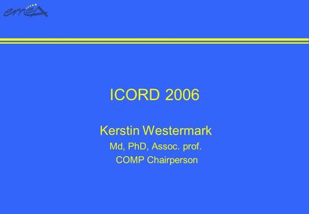ICORD 2006 Kerstin Westermark Md, PhD, Assoc. prof. COMP Chairperson.
