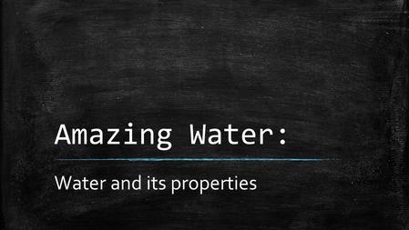 Amazing Water: Water and its properties. Facts About Water ▪ Water is unique because it is the only natural substance that is found in all three physical.