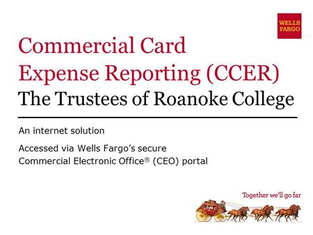 Commercial Card Expense Reporting (CCER) The Trustees of Roanoke College An internet solution Accessed via Wells Fargo’s secure Commercial Electronic Office.