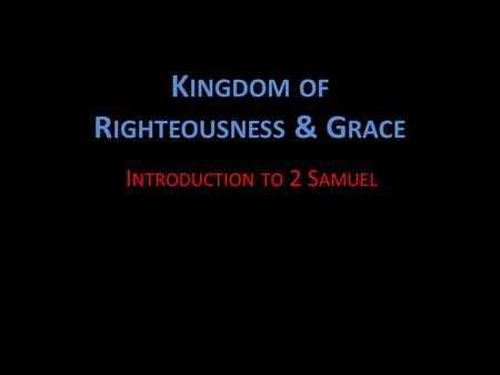 K INGDOM OF R IGHTEOUSNESS & G RACE I NTRODUCTION TO 2 S AMUEL.