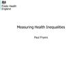Paul Fryers Measuring Health Inequalities. A brief history In the beginning (1992) there were targets The Lord (Ken Clarke) said “Thou shalt reduce your.