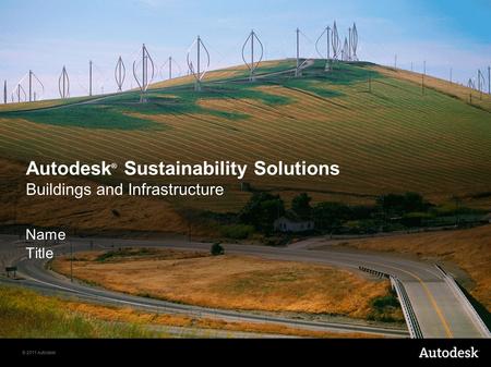 © 2011 Autodesk Autodesk ® Sustainability Solutions Buildings and Infrastructure Name Title.