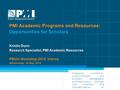 1 PMI Academic Programs and Resources: Opportunities for Scholars Kristin Dunn Research Specialist, PMI Academic Resources PMUni Workshop 2014: Vienna.