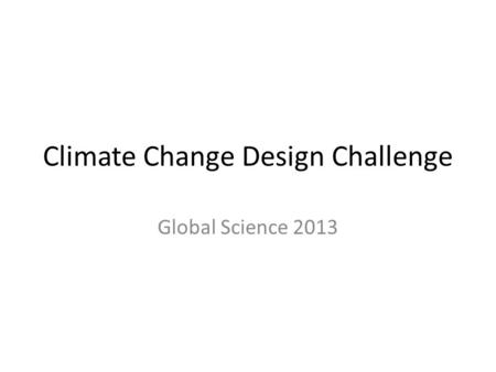 Climate Change Design Challenge Global Science 2013.