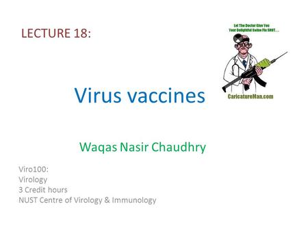 Virus vaccines LECTURE 18: Viro100: Virology 3 Credit hours NUST Centre of Virology & Immunology Waqas Nasir Chaudhry.