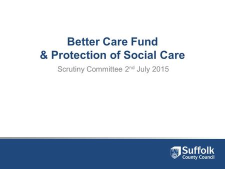 Better Care Fund & Protection of Social Care Scrutiny Committee 2 nd July 2015.