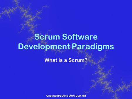 Copyright © 2015-2016 Curt Hill Scrum Software Development Paradigms What is a Scrum?