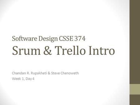 Software Design CSSE 374 Srum & Trello Intro Chandan R. Rupakheti & Steve Chenoweth Week 1, Day 4.