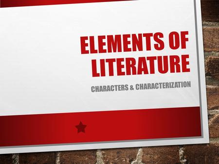 ELEMENTS OF LITERATURE CHARACTERS & CHARACTERIZATION.