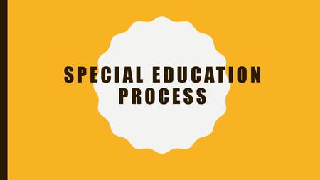 SPECIAL EDUCATION PROCESS. STEP 1- THE CHILD IS DETERMINED AS POSSIBLY NEEDING SPECIAL EDUCATION AND RELATED SERVICES There are two primary ways in which.