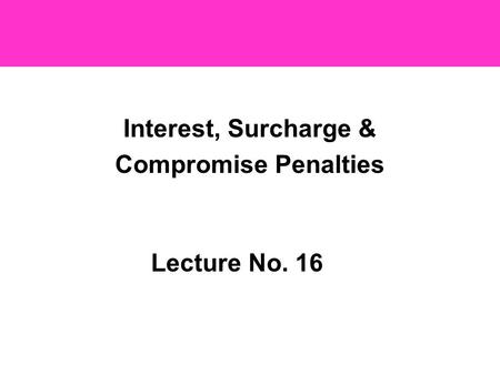 Interest, Surcharge & Compromise Penalties Estelita C. Aguirre, CPA, MM Lecture No. 16.