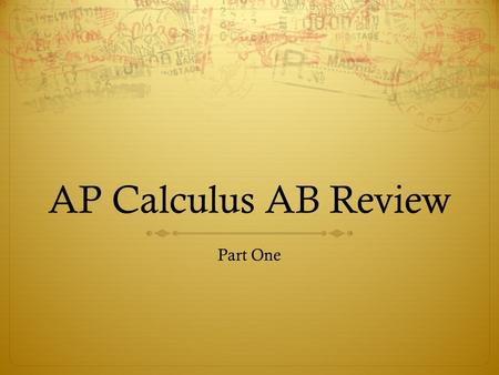 AP Calculus AB Review Part One. Limits  You should be able to  Understand limits, including asymptotic and unbounded behavior  Calculate limits using.