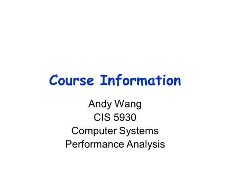 Course Information Andy Wang CIS 5930 Computer Systems Performance Analysis.