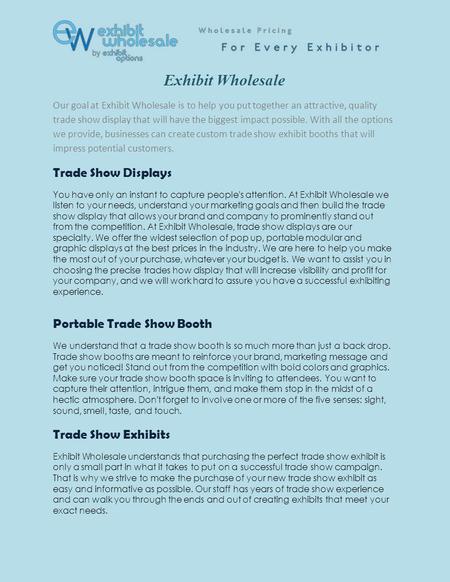 Exhibit Wholesale Our goal at Exhibit Wholesale is to help you put together an attractive, quality trade show display that will have the biggest impact.