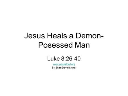 Jesus Heals a Demon- Posessed Man Luke 8:26-40 www.gospelhall.org By Shad David Sluiter.