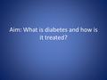 Aim: What is diabetes and how is it treated?. 1) What causes Diabetes Mellitus? It is caused by an insulin deficiency (pancreas does not produce insulin)