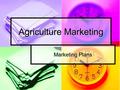 Agriculture Marketing Marketing Plans. Agriculture Marketing “The process of making decisions about selling or pricing farm products for current or.
