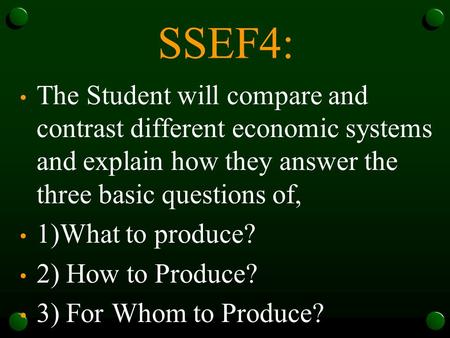 SSEF4: The Student will compare and contrast different economic systems and explain how they answer the three basic questions of, 1)What to produce? 2)