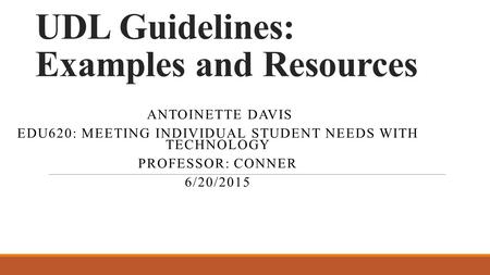 UDL Guidelines: Examples and Resources ANTOINETTE DAVIS EDU620: MEETING INDIVIDUAL STUDENT NEEDS WITH TECHNOLOGY PROFESSOR: CONNER 6/20/2015.