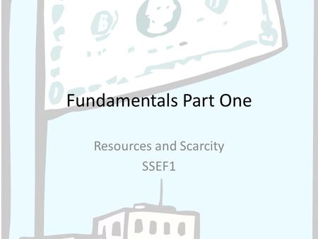 Fundamentals Part One Resources and Scarcity SSEF1.