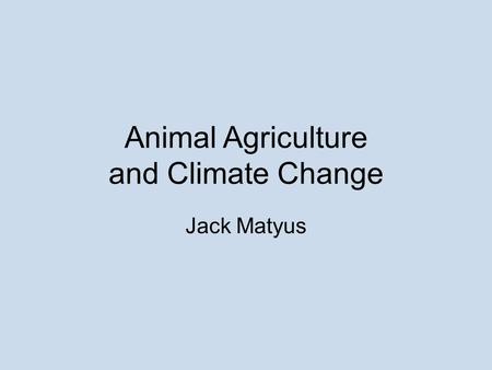 Animal Agriculture and Climate Change Jack Matyus.