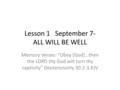 Lesson 1 September 7- ALL WILL BE WELL Memory Verses: “Obey [God]…then the LORD thy God will turn thy captivity” Deuteronomy 30:2-3,KJV.