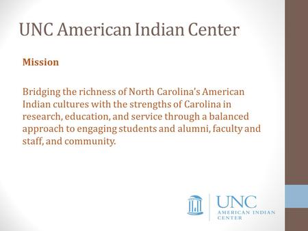 UNC American Indian Center Mission Bridging the richness of North Carolina’s American Indian cultures with the strengths of Carolina in research, education,
