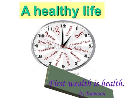 A healthy life First wealth is health. by Emerson.