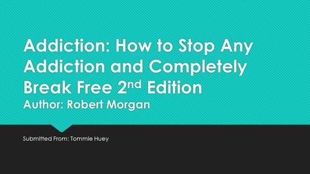 Addiction: How to Stop Any Addiction and Completely Break Free 2 nd Edition Author: Robert Morgan Submitted From: Tommie Huey.