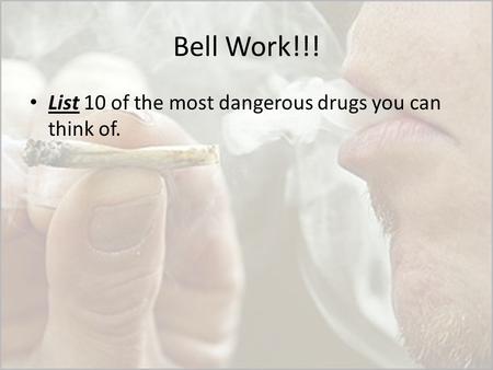 Bell Work!!! List 10 of the most dangerous drugs you can think of.