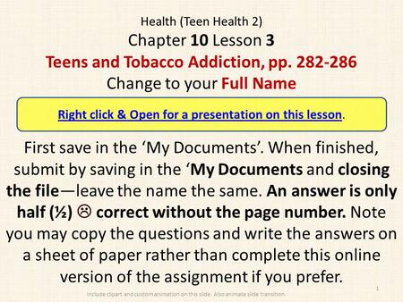 Health (Teen Health 2) Chapter 10 Lesson 3 Teens and Tobacco Addiction, pp. 282-286 Change to your Full Name First save in the ‘My Documents’. When finished,