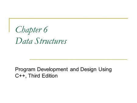 Chapter 6 Data Structures Program Development and Design Using C++, Third Edition.
