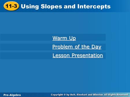 11-3 Using Slopes and Intercepts Pre-Algebra Warm Up Warm Up Problem of the Day Problem of the Day Lesson Presentation Lesson Presentation.