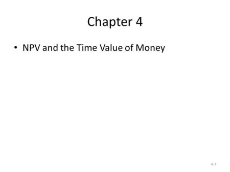 Chapter 4 NPV and the Time Value of Money 4-1. Chapter Outline 4.1 The Timeline 4.2 Valuing Cash Flows at Different Points in Time 4.3 Valuing a Stream.