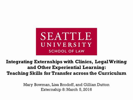 Integrating Externships with Clinics, Legal Writing and Other Experiential Learning: Teaching Skills for Transfer across the Curriculum Mary Bowman, Lisa.
