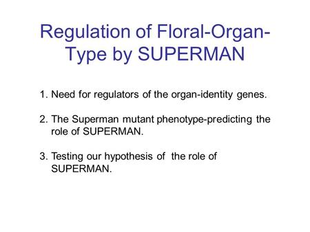 Regulation of Floral-Organ- Type by SUPERMAN 1.Need for regulators of the organ-identity genes. 2.The Superman mutant phenotype-predicting the role of.
