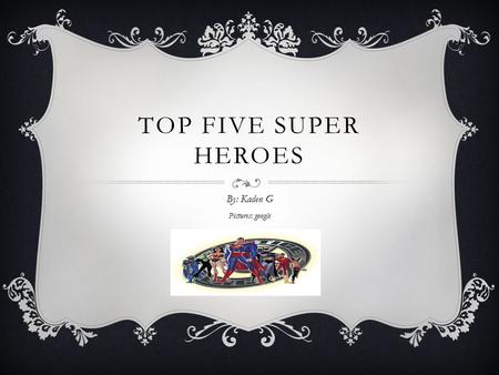TOP FIVE SUPER HEROES By: Kaden G Pictures: google.