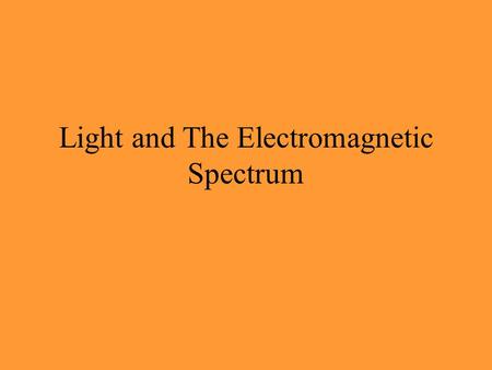 Light and The Electromagnetic Spectrum Why do we have to study “light”?... Because almost everything in astronomy is known because of light (or some.