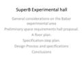 SuperB Experimental hall General considerations on the Babar experimental area Preliminary space requirements hall proposal. A floor plan. Specification.