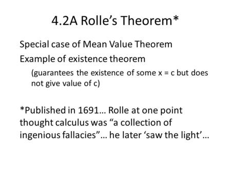4.2A Rolle’s Theorem* Special case of Mean Value Theorem Example of existence theorem (guarantees the existence of some x = c but does not give value of.