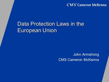 Data Protection Laws in the European Union John Armstrong CMS Cameron McKenna.