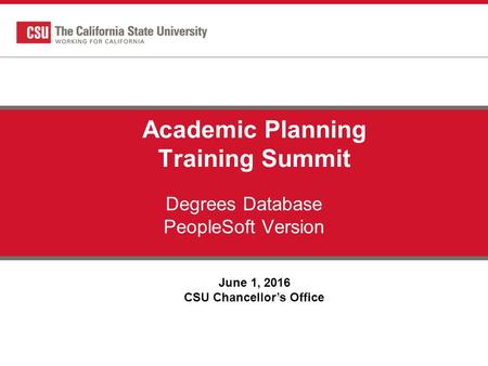 Degrees Database PeopleSoft Version June 1, 2016 CSU Chancellor’s Office Academic Planning Training Summit.
