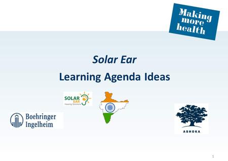 Solar Ear Learning Agenda Ideas 1. Contribute to transforming the health sector 2 Identify a community of health innovators Empower employee changemaker.